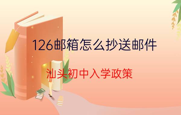 126邮箱怎么抄送邮件 汕头初中入学政策？